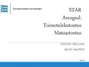 STAR Arengud Toimetulekutoetus Matusetoetus EVELYN HALLIKA MILVI HAITOV