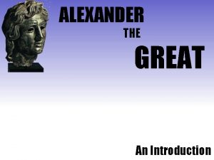 ALEXANDER THE GREAT An Introduction ALEXANDER THE GREAT