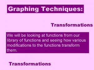 Graphing Techniques Transformations We will be looking at