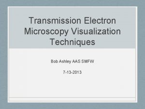 Transmission Electron Microscopy Visualization Techniques Bob Ashley AAS