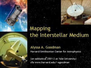 Mapping the Interstellar Medium Alyssa A Goodman HarvardSmithsonian