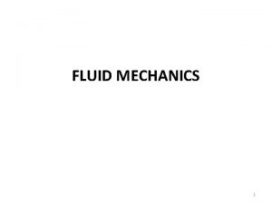 FLUID MECHANICS 1 FLUID MECHANICS Fluid Mechanics is