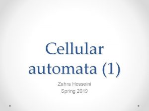 Cellular automata 1 Zahra Hosseini Spring 2019 Cellular