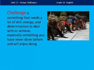 Unit 02 Facing Challenges Challenge is something that