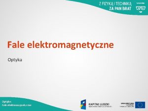 Fale elektromagnetyczne Optyka Fale elektromagnetyczne Fale elektromagnetyczne waciwoci