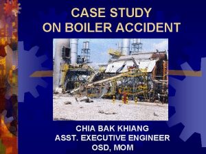 CASE STUDY ON BOILER ACCIDENT CHIA BAK KHIANG