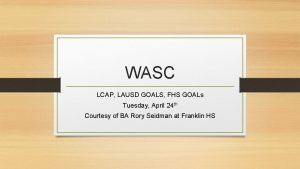 WASC LCAP LAUSD GOALS FHS GOALs Tuesday April