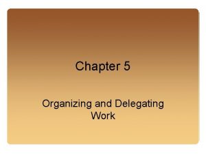 Chapter 5 Organizing and Delegating Work Organizing is