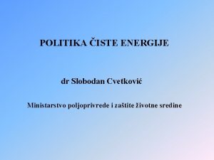POLITIKA ISTE ENERGIJE dr Slobodan Cvetkovi Ministarstvo poljoprivrede