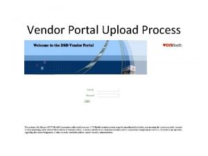 Vendor Portal Upload Process Log into portal Under