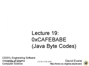 Lecture 19 0 x CAFEBABE Java Byte Codes