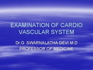 EXAMINATION OF CARDIO VASCULAR SYSTEM Dr G SWARNALATHA