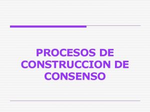 PROCESOS DE CONSTRUCCION DE CONSENSO 1 Qu caracteriza