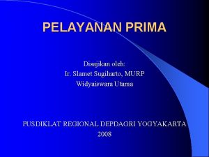 PELAYANAN PRIMA Disajikan oleh Ir Slamet Sugiharto MURP