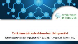 Tutkimusinfrastruktuurien tietopankki Tutkimustietovarantoohjausryhm 4 12 2017 Anssi Kainulainen