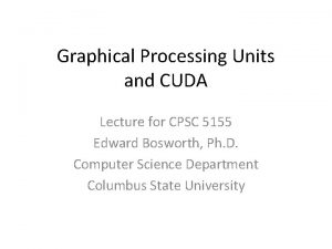 Graphical Processing Units and CUDA Lecture for CPSC