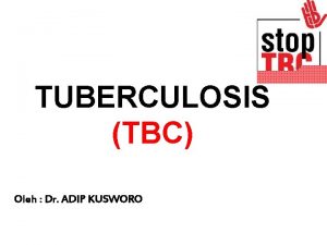 TUBERCULOSIS TBC Oleh Dr ADIP KUSWORO TBC ITU