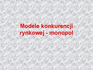 Modele konkurencji rynkowej monopol Plan wykadu 1 Cechy