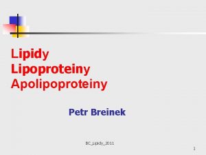 Lipidy Lipoproteiny Apolipoproteiny Petr Breinek BCLipidy2011 1 Lipidy
