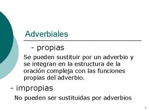 Adverbiales propias Se pueden sustituir por un adverbio