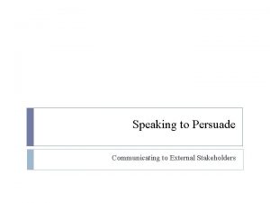 Speaking to Persuade Communicating to External Stakeholders Speaking