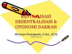 REVITALISASI DESENTRALISASI OTONOMI DAERAH Herwan Parwiyanto S Sos