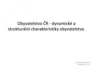 Obyvatelstvo R dynamick a strukturln charakteristiky obyvatelstva Sociln