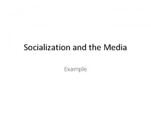 Socialization and the Media Example Media and Politics