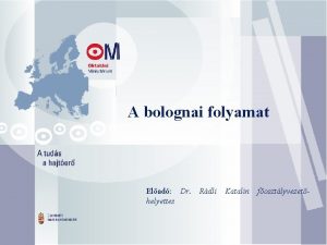 A bolognai folyamat Elad Dr Rdli Katalin fosztlyvezethelyettes