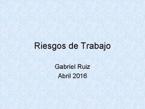 Riesgos de Trabajo Gabriel Ruiz Abril 2016 Riesgos