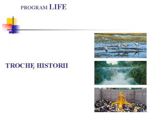 PROGRAM LIFE TROCH HISTORII PROGRAM LIFE Podstaw dla