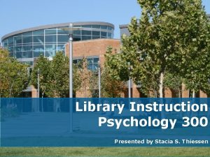 Library Instruction Psychology 300 Presented by Stacia S