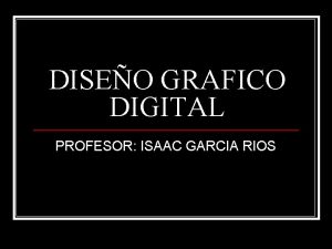 DISEO GRAFICO DIGITAL PROFESOR ISAAC GARCIA RIOS Contenido