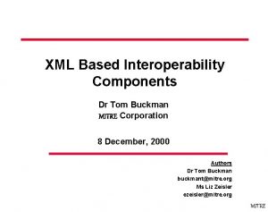 XML Based Interoperability Components Dr Tom Buckman MITRE