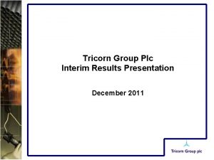 Tricorn Group Plc Interim Results Presentation December 2011