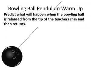 Bowling Ball Pendulum Warm Up Predict what will