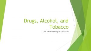 Drugs Alcohol and Tobacco Unit 3 Presented by