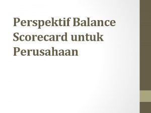 Perspektif Balance Scorecard untuk Perusahaan PENDAHULUAN Balance Scorecard