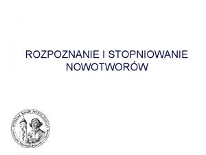 ROZPOZNANIE I STOPNIOWANIE NOWOTWORW ROZPOZNANIE NOWOTWORU Badanie podmiotowe