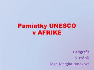 Pamiatky UNESCO v AFRIKE Geografia 5 ronk Mgr
