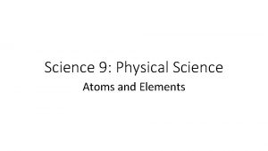 Science 9 Physical Science Atoms and Elements Atoms