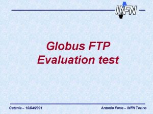 Globus FTP Evaluation test Catania 10042001 Antonio Forte