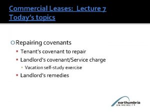 Commercial Leases Lecture 7 Todays topics Repairing covenants