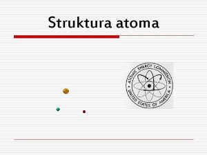 Struktura atoma Atom se sastoji od protona elektrona