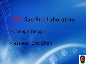 ASU Satellite Laboratory Fuselage Design Presenter Eric Chen