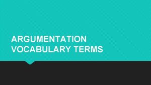 ARGUMENTATION VOCABULARY TERMS Analyze To methodically examine in