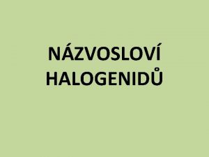 NZVOSLOV HALOGENID NZVOSLOV HALOGENID Obecn charakteristika Obecn vzorec