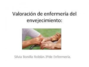 Valoracin de enfermera del envejecimiento Silvia Bonilla Roldn