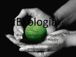 Ekologia Nauka biologiczna badajca wzajemne stosunki midzy organizmami