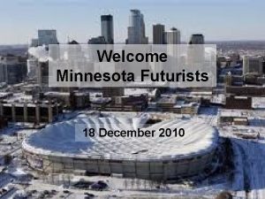 Welcome Minnesota Futurists 18 December 2010 Introductions Please